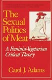 Search : The Sexual Politics of Meat: A Feminist-Vegetarian Critical Theory