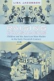 Raising Consumers: Children and the American Mass Market in the Early Twentieth Century (Popular Cultures, Everyday Lives)