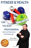 Fitness & Health for the Busy Professional: Tips from Professionals for Professionals