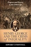 Henry George and the crisis of inequality : progress and poverty in the gilded age