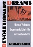 Revolutionary Dreams: Utopian Vision and Experimental Life in the Russian Revolution Richard Stites