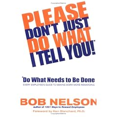 Please Don't Just Do What I Tell You!: Do What Needs to Be Done: Every Employee's Guide to Making Work More Rewarding
