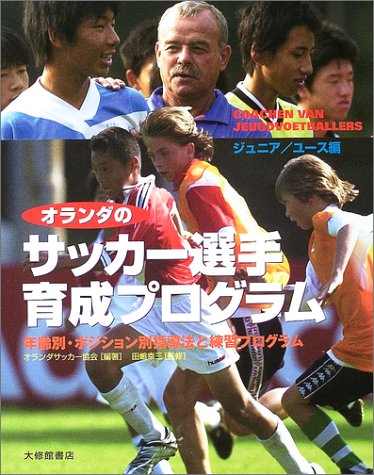 オランダのサッカー選手育成プログラム ジュニア/ユース編―年齢別・ポジション別指導法と練習プログラム
