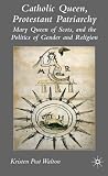Review Palgrave Macmillan  / Catholic Queen, Protestant Patriarchy: Mary Queen of Scots and the Politics of Gender and Religion