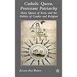 Catholic Queen, Protestant Patriarchy: Mary Queen of Scots and the Politics of Gender and Religion book cover