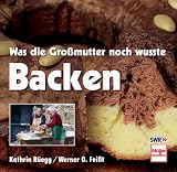 Was die Gro&szlig;mutter noch wusste - Backen - Kathrin R&uuml;egg, Werner O. Fei&szlig;t