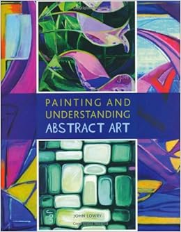 Painting and Understanding Abstract Art: John Lowry: 9781847971715