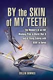 BY THE SKIN OF MY TEETH: The Memoirs of an RAF Mustang Pilot in World War II and of Flying Sabres with USAF in Korea