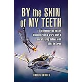 By the Skin of My Teeth: Flying RAF Spitfires and Mustangs in World War II and USAF Sabre Jets in the Korean Warby Colin Downes