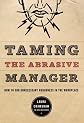 Taming The Abrasive Manager: How To End Unnecessary Roughness In The Workplace (The Jossey-Bass Management Series)