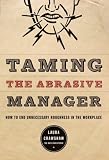 Taming The Abrasive Manager: How To End Unnecessary Roughness In The Workplace (The Jossey-Bass Management Series)