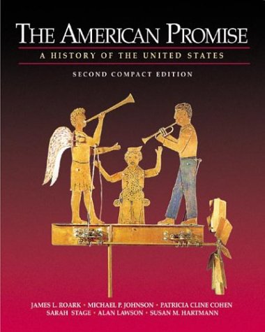 The American Promise: A History of the United States, Compact Edition, by James L. Roark, Michael P. Johnson, Patricia Cline Cohen, Sarah