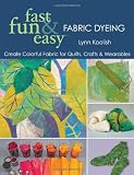 Fast, Fun & Easy Fabric Dyeing: Create Colorful Fabric for Quilts, Crafts & Wearables