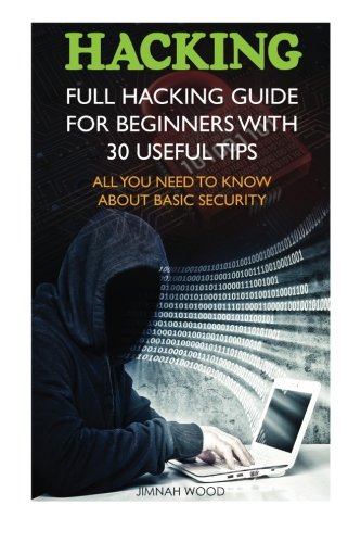 Hacking: Full Hacking Guide for Beginners With 30 Useful Tips. All You Need To Know About Basic Security: (How to Hack, Computer Hacking, Hacking for ... Cyber Security, hacking exposed, Hacker), by Jimnah Wood