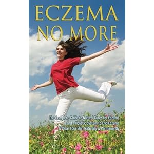 Eczema No More: The Complete Guide to Natural Cures for Eczema and a Holistic System to End Eczema & Clear Your Skin Naturally & Permanently