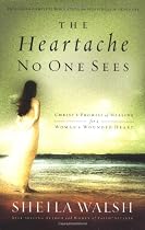 The Heartache No One Sees: Real Healing for a Woman's Wounded Heart