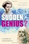 Sudden Genius?: The Gradual Path to Creative Breakthroughs: Creativity explored through ten extraordinary lives