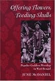 Offering Flowers, Feeding Skulls: Popular Goddess Worship in West Bengal