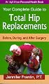 Your Complete Guide To Total Hip Replacements: Before, During, And After Surgery (An Idyll Arbor Personal Health Book)