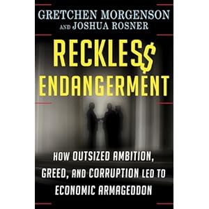 Reckless Endangerment: How Outsized Ambition, Greed, and Corruption Led to Economic Armageddon
