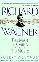 Richard Wagner: The Man, His Mind, and His Music