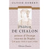 Philibert de Chalon, prince d'Orange, vice-roi de Naples, 18 mars 1502-3 ao�t 1530, tome II, Lettres et documentspar Ulysse Robert