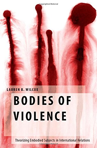 Bodies of Violence: Theorizing Embodied Subjects in International Relations (Oxford Studies in Gender and International Relations)