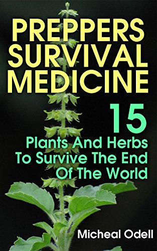 Preppers Survival Medicine: 15 Plants And Herbs To Survive The End Of The World: (Alternative Medicine, Natural Healing, Medicinal Herbs, Survival Books, ... Survivalist, Safety) (Practical Preppers) Preppers Survival Medicine: 15 Plants And Herbs To Survive The End Of The World: (Alternative Medicine, Natural Healing, Medicinal Herbs, Survival Books, ... Survivalist, Safety) (Practical Preppers)