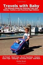 Travels with Baby: The Ultimate Guide for Planning Trips with Babies, Toddlers, and Preschool-Age Children