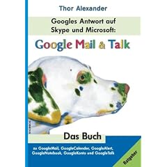 Googles Antwort auf Skype: GoogleMail & Talk: Das Buch zu GoogleMail, GoogleCalender, GoogleAlert, GoogleKonto und GoogleTalk