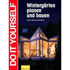 Winterg�rten planen und bauen. Do it yourself.