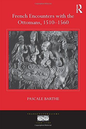 French Encounters with the Ottomans, 1510-1560 (Transculturalisms, 1400-1700)