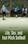 Life, Sex, and Fast Pitch Softball