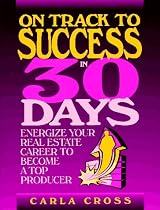 On Track to Success in 30 Days: Energize Your Real Estate Career To Become A Top Producer