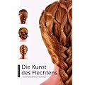 Die Kunst des Flechtens - Schritt f�r Schritt zur Flechtfrisur