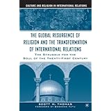The Global Resurgence of Religion and the Transformation of International Relations: The Struggle for the Soul of the Twenty-First Century (Culture and Religion in International Relations)