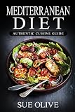 Mediterranean Diet: Authentic Cuisine Guide: The Beginners Guide to Authentic Mediterranean Cuisine (100+ Delicious Recipes & 1 FULL Month Meal Plan for Healthy Weight Loss, Cookbook Guide)