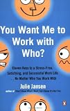 You Want Me to Work with Who?: Eleven Keys to a Stress-Free, Satisfying, and Successful Work Life . . . No Matter Who You Work With