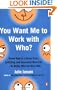 You Want Me to Work with Who?: Eleven Keys to a Stress-Free, Satisfying, and Successful Work Life . . . No Matter Who You Work With