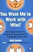 You Want Me to Work with Who?: Eleven Keys to a Stress-Free, Satisfying, and Successful Work Life . . . No Matter Who You Work With