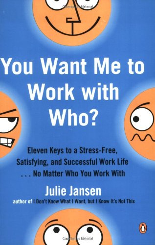 You Want Me to Work with Who?: Eleven Keys to a Stress-Free, Satisfying, and Successful Work Life . . . No Matt er Who You Work With