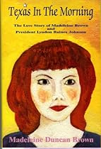 Texas in the Morning: The Love Story of Madeleine Brown and President Lyndon Baines Johnson Texas in the Morning: The Love Story of Madeleine Brown and President Lyndon Baines Johnson