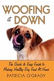 Woofing It Down: The Quick & Easy Guide to Making Healthy Dog Food at Home