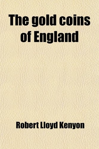 The Gold Coins of England; Arranged and Described: Being a Sequel to Mr. Hawkins Silver Coins of England