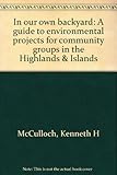 In our own backyard : a guide to environmental projects for community groups in the Highlands & Islands