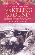 The Killing Ground: the British Army, the Western Front and the Emergence of Modern Warfare, 1900-1918 (Pen & Sword Military Classics): The British ... Front and Emergency of Modern War 1900-1918