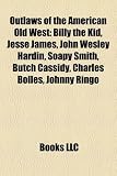 Outlaws of the American Old West: Billy the Kid, Jesse James, John Wesley Hardin, Soapy Smith, Butch Cassidy, Black Bart, Johnny Ringo: Billy the Kid, ... Crawford Goldsby, Cullen Baker, Belle Starr