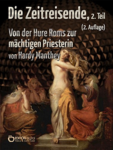 Die Zeitreisende, Teil 2: Von der Hure Roms zur mächtigen Priesterin (German Edition)