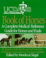 UC Davis School of Veterinary Medicine Book of Horses: A Complete Medical Reference Guide for Horses and Foals