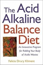 The Acid Alkaline Balance Diet: An Innovative Program for Ridding Your Body of Acidic Wastes